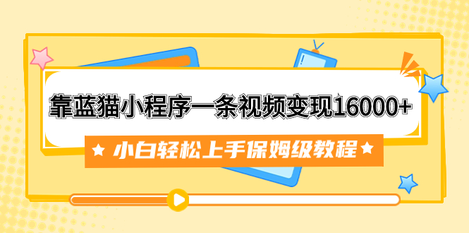 靠蓝猫小程序一条视频变现16000+小白轻松上手保姆级教程