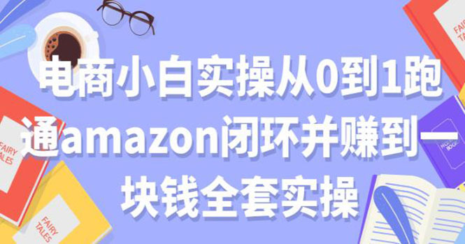 电商小白实操从0到1跑通AMAZON闭环并赚到一块钱全套实操