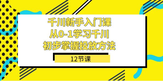 千川-新手入门课，从0-1学习千川，初步掌握投放方法