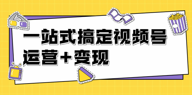 秋叶大叔4门课一站式搞定视频号运营+变现【无水印】【完结】