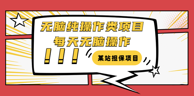 某站担保项目：无脑纯操作类项目，每天无脑操作，需要周转资金【揭秘】