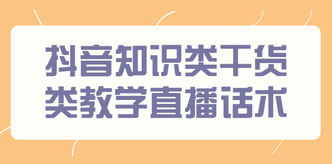 抖音知识类干货类教学直播话术，玩抖音必备！