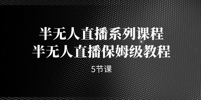 半无人直播系列课程，半无人直播保姆级教程