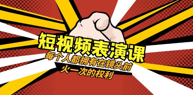 短视频-表演课：每个人都拥有在镜头前火一次的权利