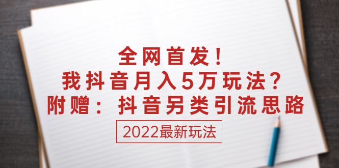 某付费文章：全网首发！我抖音月入5万玩法？附赠：抖音另类引流思路