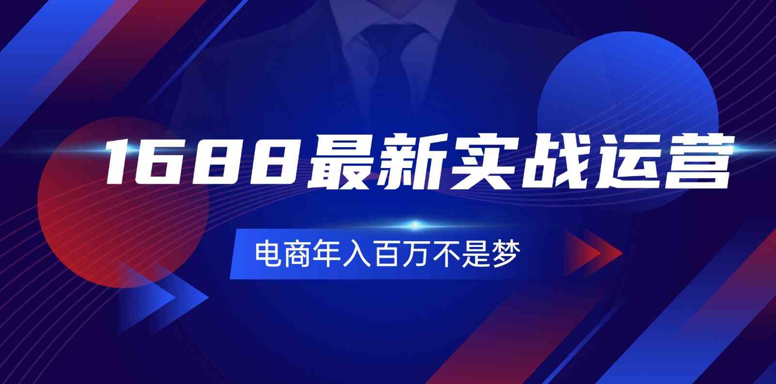 1688最新实战运营，0基础学会1688实战运营，电商年入百万不是梦