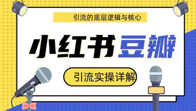 豆瓣引流实操详解+引流的底层逻辑与核心+小红书引流的底层逻辑+实操(共3节)