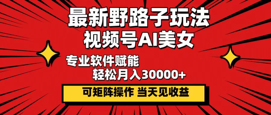 最新野路子玩法，视频号AI美女，当天见收益，轻松月入30000＋