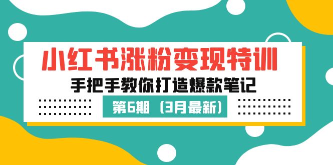 小红书涨粉变现特训·第6期，手把手教你打造爆款笔记