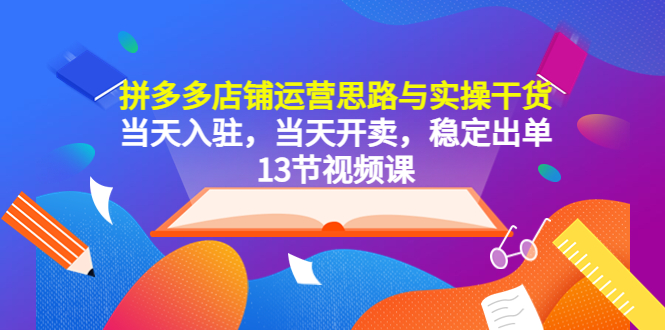 拼多多店铺运营思路与实操干货，当天入驻，当天开卖，稳定出单