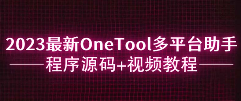 2023最新OneTool多平台助手程序源码+视频教程