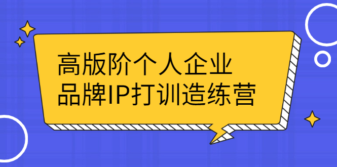 高版阶个人企品业牌IP打训造练营：打造个人IP轻松赚大钱