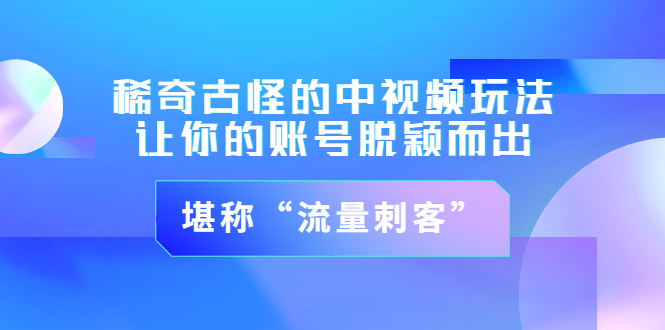 稀奇古怪的中视频玩法，让你的账号脱颖而出，堪称“流量刺客”（图文+视频)