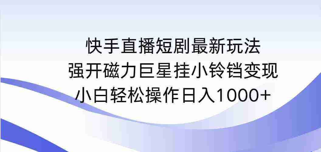 快手直播短剧最新玩法，强开磁力巨星挂小铃铛变现，小白轻松操作日入1000+