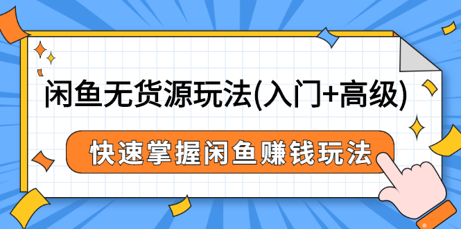 闲鱼无货源玩法(入门+高级)，快速掌握闲鱼赚钱玩法