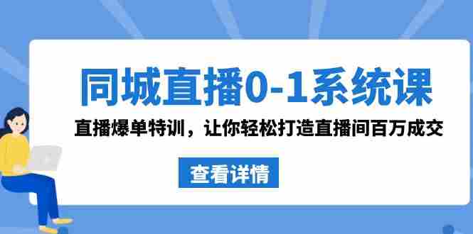 同城直播0-1系统课 抖音同款：直播爆单特训，让你轻松打造直播间百万成交