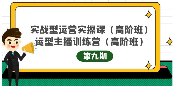 实战型运营实操课第9期+运营型主播训练营第9期，高阶班