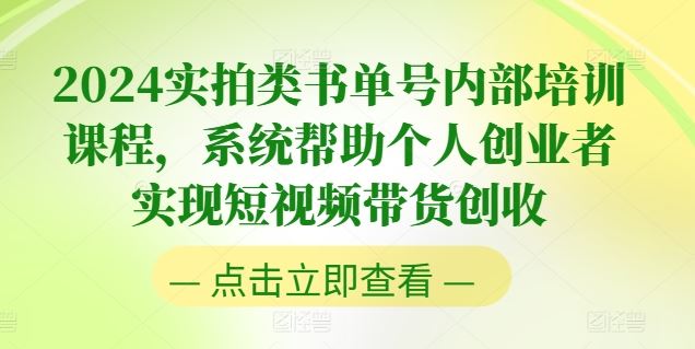 2024实拍类书单号内部培训课程，系统帮助个人创业者实现短视频带货创收