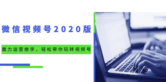 微信视频号2020版：魔力运营绝学，轻松带你玩转视频号