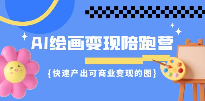 AI绘画·变现陪跑营，快速产出可商业变现的图