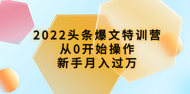 2022头条爆文特训营：从0开始操作，新手月入过万