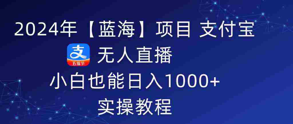 2024年【蓝海】项目 支付宝无人直播 小白也能日入1000+ 实操教程