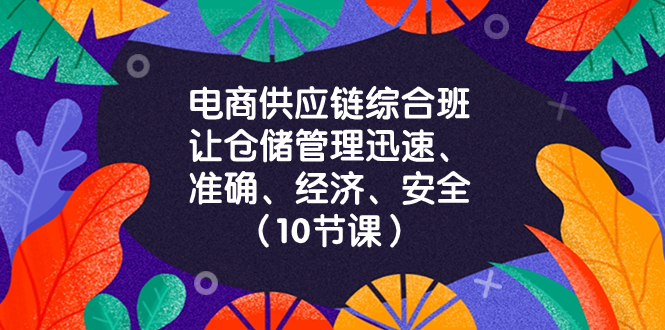 电商-供应链综合班，让仓储管理迅速、准确、经济、安全！