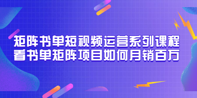 矩阵书单短视频运营系列课程，看书单矩阵项目如何月销百万