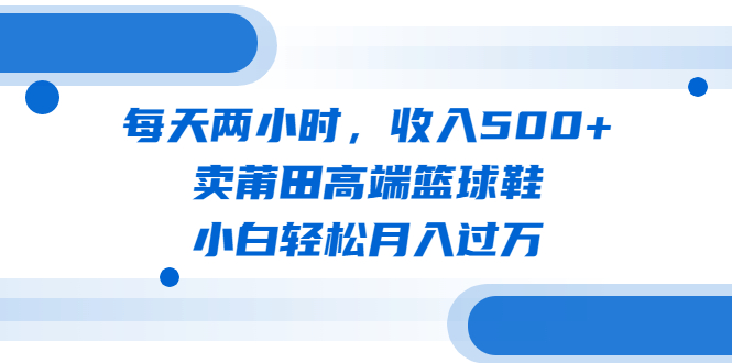 每天两小时，收入500+，卖莆田高端篮球鞋，小白轻松月入过万