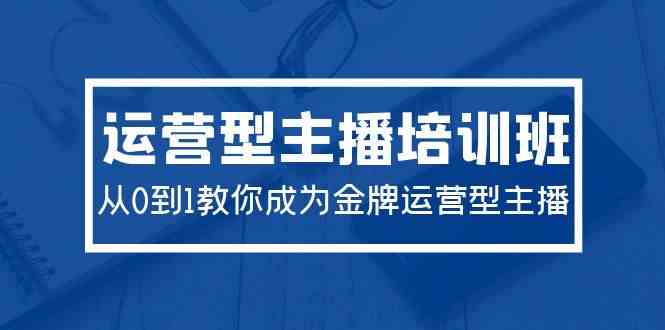 2024运营型主播培训班：从0到1教你成为金牌运营型主播