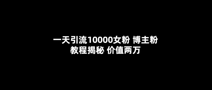 一天引流10000女粉，博主粉教程揭秘