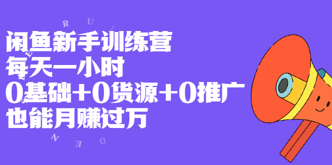 闲鱼新手训练营，每天一小时，0基础+0货源+0推广 也能月赚过万