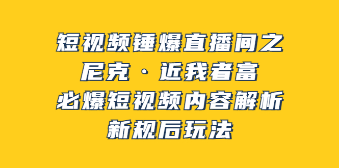 短视频锤爆直播间之：尼克·近我者富，必爆短视频内容解析，新规后玩法