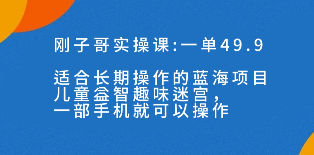 一单49.9长期蓝海项目，儿童益智趣味迷宫，一部手机月入3000+