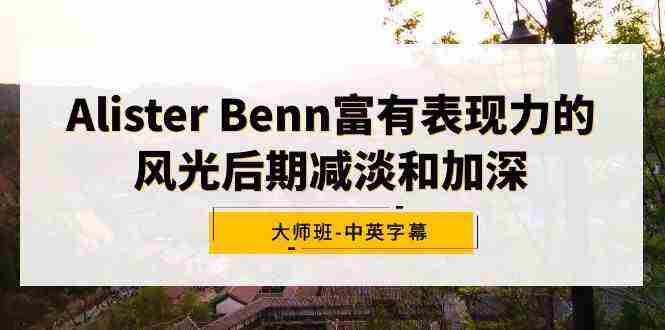 Alister Benn富有表现力的风光后期减淡和加深大师班-中英字幕