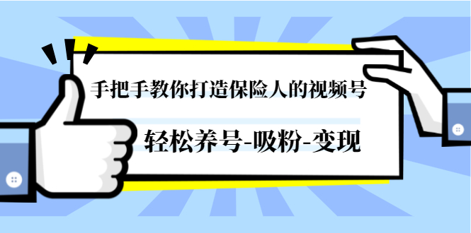 手把手教你打造保险人的视频号，轻松养号-吸粉-变现【视频课程-无水印】