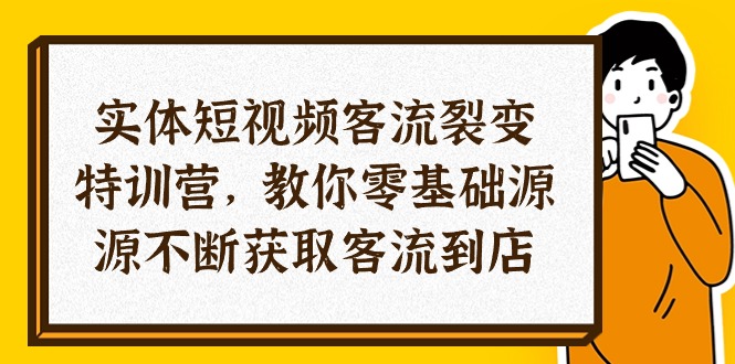 实体-短视频客流 裂变特训营，教你0基础源源不断获取客流到店