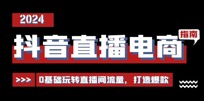 抖音直播电商运营必修课，0基础玩转直播间流量，打造爆款