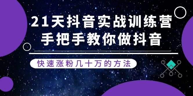 21天抖音实战训练营：手把手教你做抖音，快速涨粉几十万的方法(更新中)