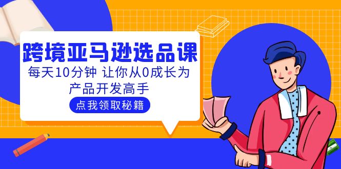 聪明人都在学的跨境亚马逊选品课：每天10分钟 让你从0成长为产品开发高手