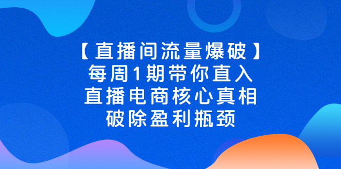 【直播间流量爆破】每周1期带你直入直播电商核心真相，破除盈利瓶颈