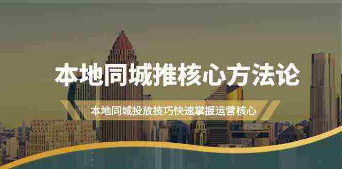 本地同城·推核心方法论，本地同城投放技巧快速掌握运营核心