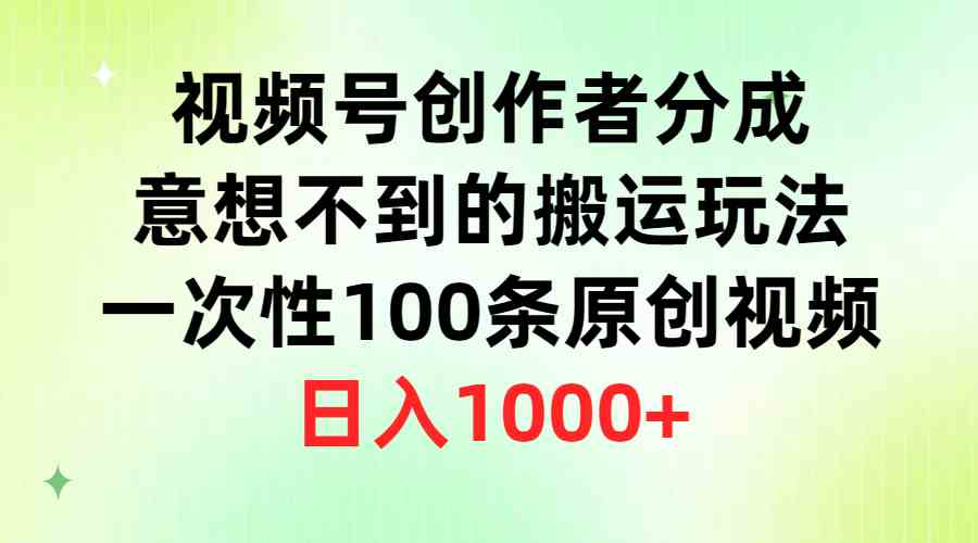 视频号创作者分成，意想不到的搬运玩法，一次性100条原创视频，日入1000+