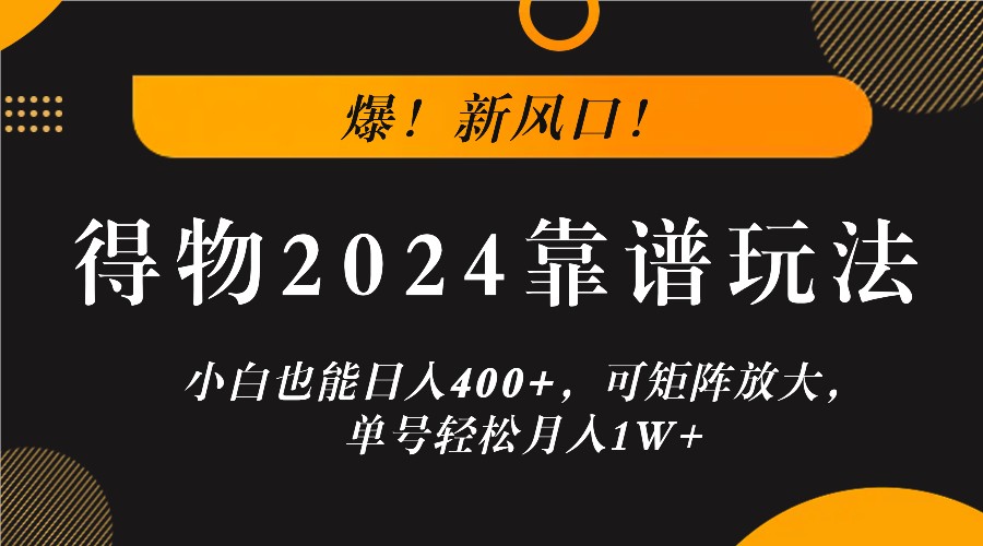 爆！新风口！小白也能日入400+，得物2024靠谱玩法，可矩阵放大，单号轻松月入1W+