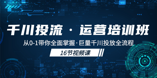 千川投流·运营培训班：从0-1带你全面掌握·巨量千川投放全流程！