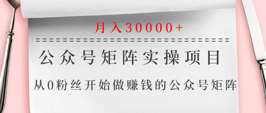 公众号矩阵实操项目，从0粉丝开始做赚钱的公众号矩阵，月入30000+