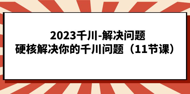 2023千川-解决问题，硬核解决你的千川问题