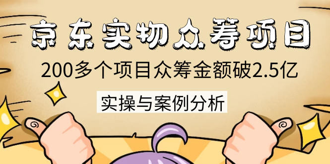 京东实物众筹项目：200多个项目众筹金额破2.5亿，实操与案例分析