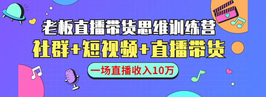 直播带货思维训练营：社群+短视频+直播带货：一场直播收入10万！