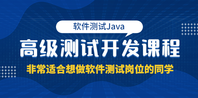 软件测试Java高级测试开发课程：非常适合想做软件测试岗位的同学！